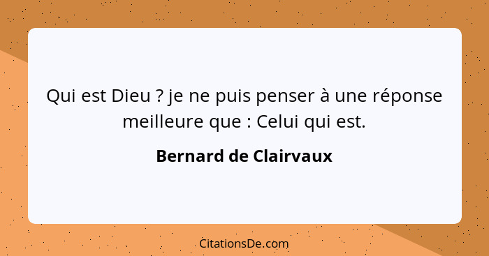 Qui est Dieu ? je ne puis penser à une réponse meilleure que : Celui qui est.... - Bernard de Clairvaux