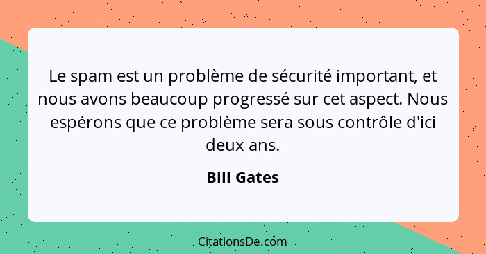 Le spam est un problème de sécurité important, et nous avons beaucoup progressé sur cet aspect. Nous espérons que ce problème sera sous c... - Bill Gates