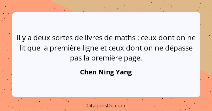 Il y a deux sortes de livres de maths : ceux dont on ne lit que la première ligne et ceux dont on ne dépasse pas la première pag... - Chen Ning Yang
