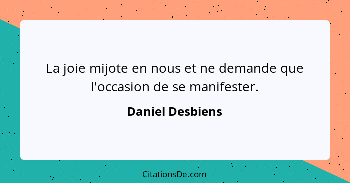 La joie mijote en nous et ne demande que l'occasion de se manifester.... - Daniel Desbiens