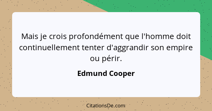 Mais je crois profondément que l'homme doit continuellement tenter d'aggrandir son empire ou périr.... - Edmund Cooper