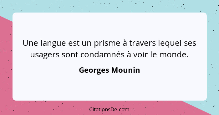 Une langue est un prisme à travers lequel ses usagers sont condamnés à voir le monde.... - Georges Mounin
