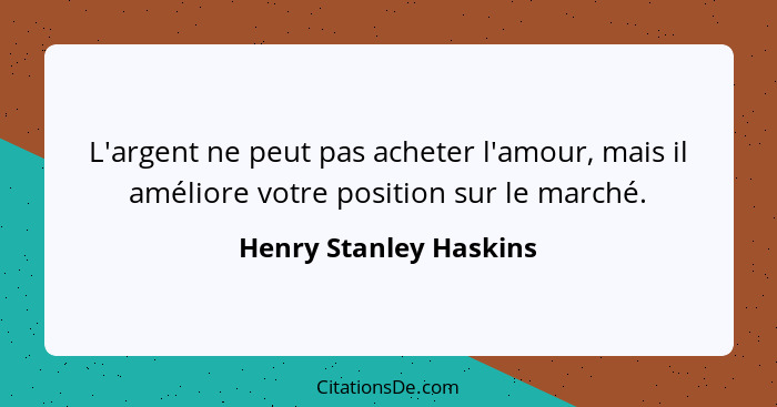 L'argent ne peut pas acheter l'amour, mais il améliore votre position sur le marché.... - Henry Stanley Haskins