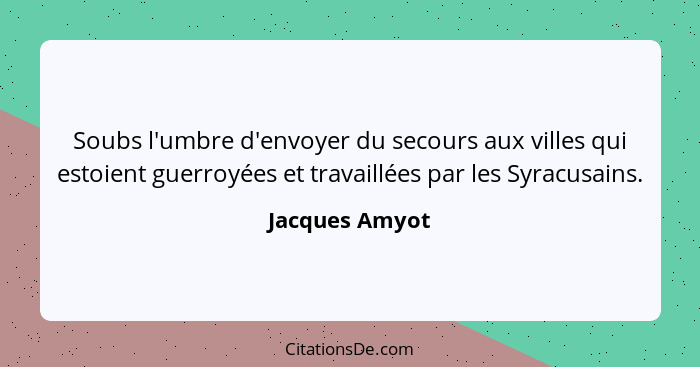 Soubs l'umbre d'envoyer du secours aux villes qui estoient guerroyées et travaillées par les Syracusains.... - Jacques Amyot