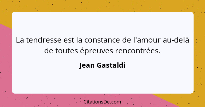 La tendresse est la constance de l'amour au-delà de toutes épreuves rencontrées.... - Jean Gastaldi