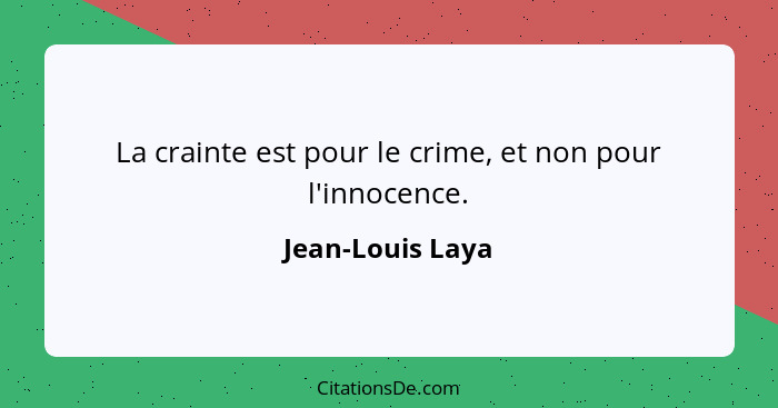 La crainte est pour le crime, et non pour l'innocence.... - Jean-Louis Laya