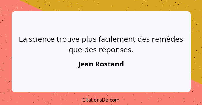 La science trouve plus facilement des remèdes que des réponses.... - Jean Rostand