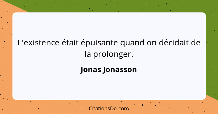 L'existence était épuisante quand on décidait de la prolonger.... - Jonas Jonasson