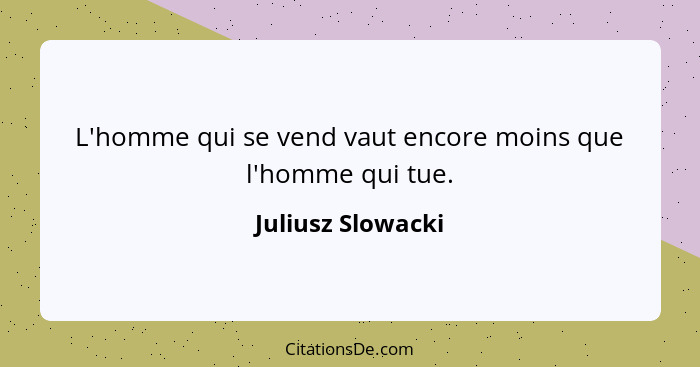 L'homme qui se vend vaut encore moins que l'homme qui tue.... - Juliusz Slowacki