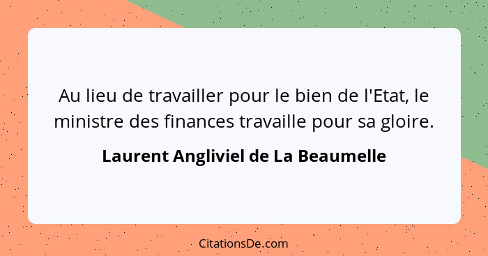 Au lieu de travailler pour le bien de l'Etat, le ministre des finances travaille pour sa gloire.... - Laurent Angliviel de La Beaumelle