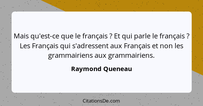 Mais qu'est-ce que le français ? Et qui parle le français ? Les Français qui s'adressent aux Français et non les grammairi... - Raymond Queneau