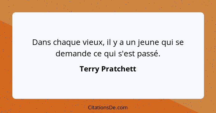 Dans chaque vieux, il y a un jeune qui se demande ce qui s'est passé.... - Terry Pratchett