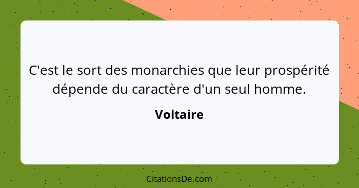 C'est le sort des monarchies que leur prospérité dépende du caractère d'un seul homme.... - Voltaire