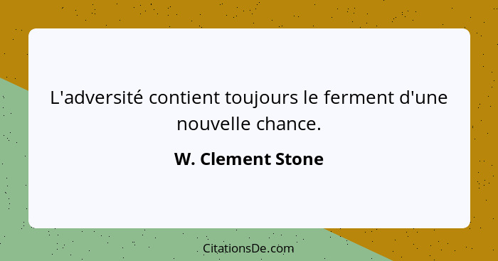 L'adversité contient toujours le ferment d'une nouvelle chance.... - W. Clement Stone