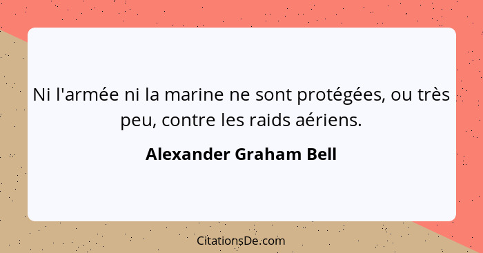 Ni l'armée ni la marine ne sont protégées, ou très peu, contre les raids aériens.... - Alexander Graham Bell