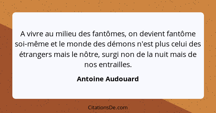 A vivre au milieu des fantômes, on devient fantôme soi-même et le monde des démons n'est plus celui des étrangers mais le nôtre, su... - Antoine Audouard