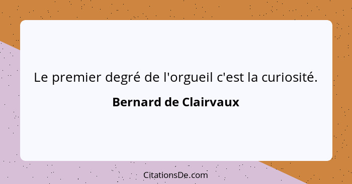 Le premier degré de l'orgueil c'est la curiosité.... - Bernard de Clairvaux