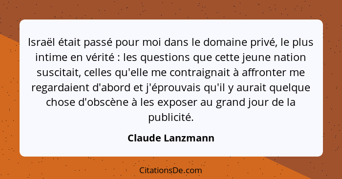 Israël était passé pour moi dans le domaine privé, le plus intime en vérité : les questions que cette jeune nation suscitait, c... - Claude Lanzmann