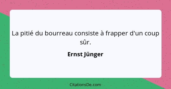 La pitié du bourreau consiste à frapper d'un coup sûr.... - Ernst Jünger