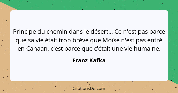 Principe du chemin dans le désert... Ce n'est pas parce que sa vie était trop brève que Moïse n'est pas entré en Canaan, c'est parce que... - Franz Kafka