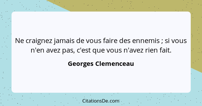 Ne craignez jamais de vous faire des ennemis ; si vous n'en avez pas, c'est que vous n'avez rien fait.... - Georges Clemenceau