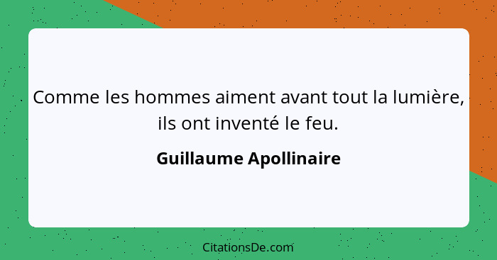 Comme les hommes aiment avant tout la lumière, ils ont inventé le feu.... - Guillaume Apollinaire