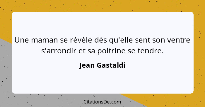 Une maman se révèle dès qu'elle sent son ventre s'arrondir et sa poitrine se tendre.... - Jean Gastaldi