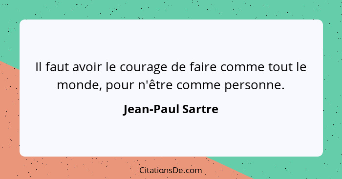 Il faut avoir le courage de faire comme tout le monde, pour n'être comme personne.... - Jean-Paul Sartre