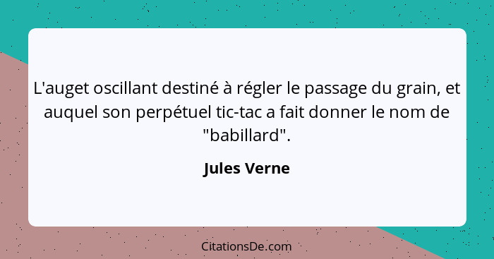 L'auget oscillant destiné à régler le passage du grain, et auquel son perpétuel tic-tac a fait donner le nom de "babillard".... - Jules Verne