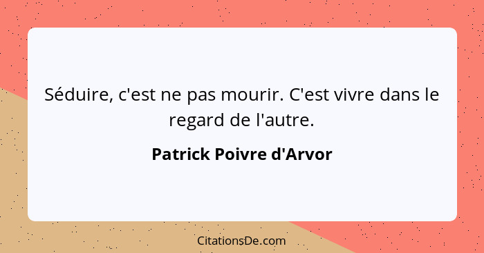 Séduire, c'est ne pas mourir. C'est vivre dans le regard de l'autre.... - Patrick Poivre d'Arvor