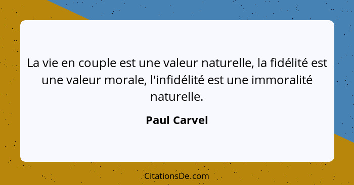 La vie en couple est une valeur naturelle, la fidélité est une valeur morale, l'infidélité est une immoralité naturelle.... - Paul Carvel