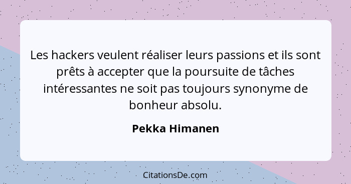 Les hackers veulent réaliser leurs passions et ils sont prêts à accepter que la poursuite de tâches intéressantes ne soit pas toujours... - Pekka Himanen