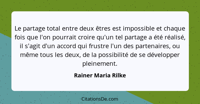 Le partage total entre deux êtres est impossible et chaque fois que l'on pourrait croire qu'un tel partage a été réalisé, il s'ag... - Rainer Maria Rilke