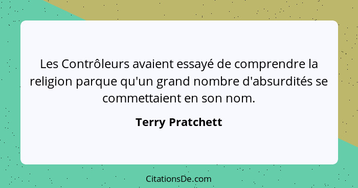 Les Contrôleurs avaient essayé de comprendre la religion parque qu'un grand nombre d'absurdités se commettaient en son nom.... - Terry Pratchett