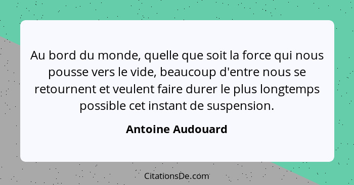 Au bord du monde, quelle que soit la force qui nous pousse vers le vide, beaucoup d'entre nous se retournent et veulent faire durer... - Antoine Audouard