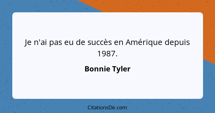 Je n'ai pas eu de succès en Amérique depuis 1987.... - Bonnie Tyler