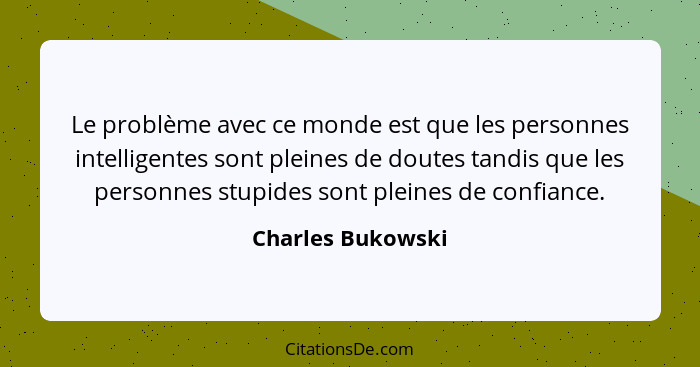 Le problème avec ce monde est que les personnes intelligentes sont pleines de doutes tandis que les personnes stupides sont pleines... - Charles Bukowski