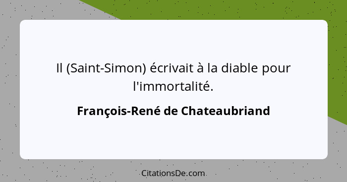 Il (Saint-Simon) écrivait à la diable pour l'immortalité.... - François-René de Chateaubriand