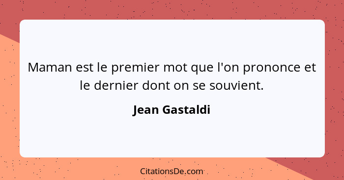 Maman est le premier mot que l'on prononce et le dernier dont on se souvient.... - Jean Gastaldi