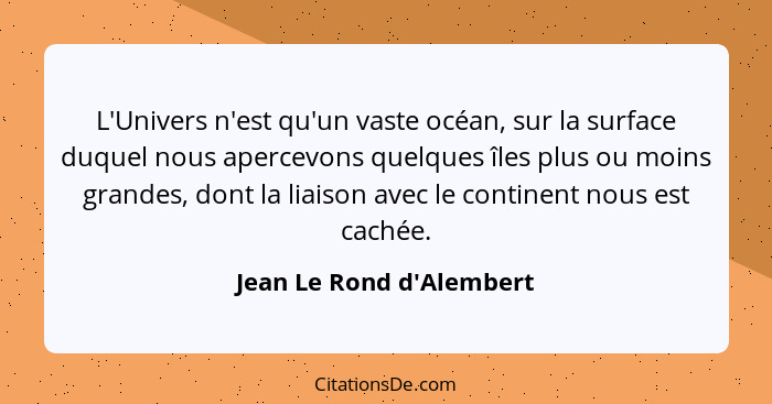 L'Univers n'est qu'un vaste océan, sur la surface duquel nous apercevons quelques îles plus ou moins grandes, dont la li... - Jean Le Rond d'Alembert