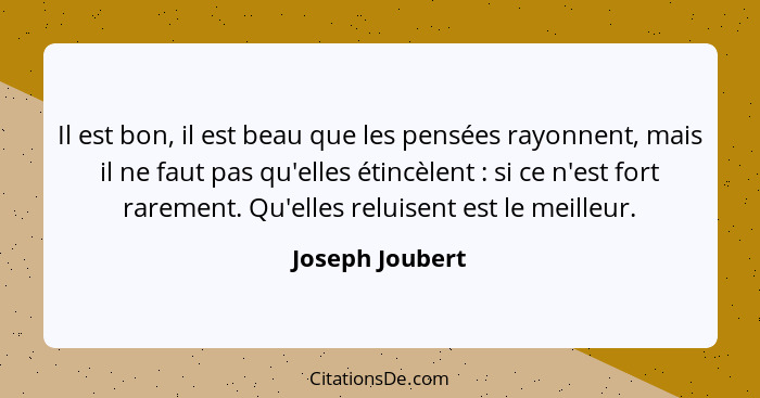 Il est bon, il est beau que les pensées rayonnent, mais il ne faut pas qu'elles étincèlent : si ce n'est fort rarement. Qu'elles... - Joseph Joubert