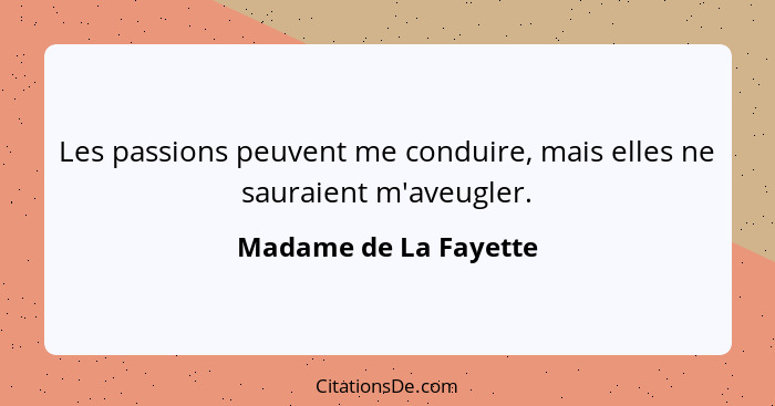 Les passions peuvent me conduire, mais elles ne sauraient m'aveugler.... - Madame de La Fayette