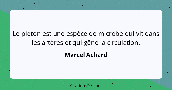 Le piéton est une espèce de microbe qui vit dans les artères et qui gêne la circulation.... - Marcel Achard
