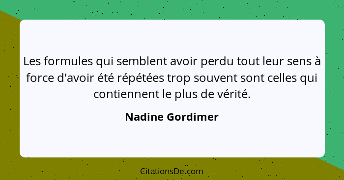 Les formules qui semblent avoir perdu tout leur sens à force d'avoir été répétées trop souvent sont celles qui contiennent le plus d... - Nadine Gordimer