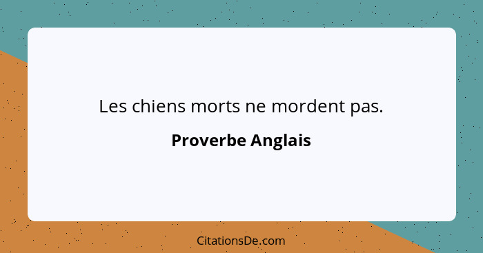 Les chiens morts ne mordent pas.... - Proverbe Anglais