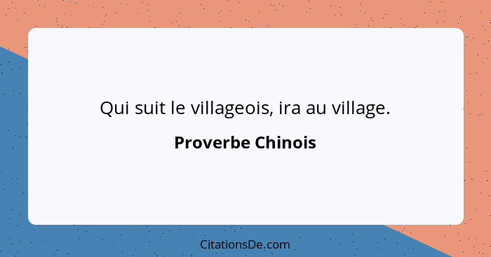 Qui suit le villageois, ira au village.... - Proverbe Chinois