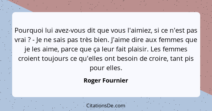 Pourquoi lui avez-vous dit que vous l'aimiez, si ce n'est pas vrai ? - Je ne sais pas très bien. J'aime dire aux femmes que je l... - Roger Fournier