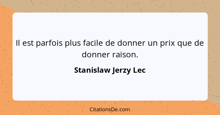 Il est parfois plus facile de donner un prix que de donner raison.... - Stanislaw Jerzy Lec