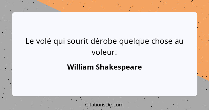 Le volé qui sourit dérobe quelque chose au voleur.... - William Shakespeare