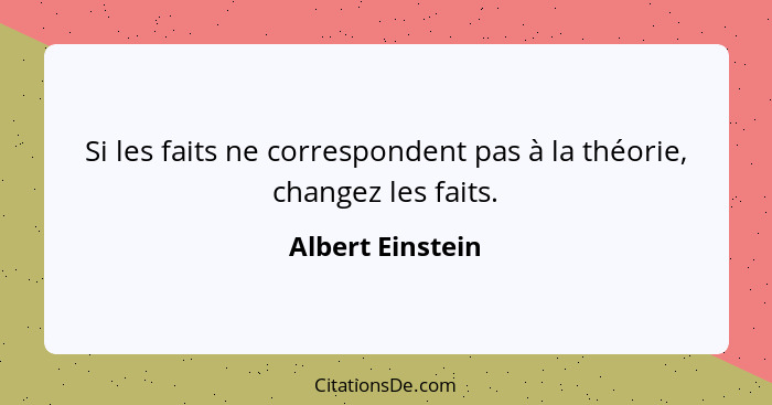 Si les faits ne correspondent pas à la théorie, changez les faits.... - Albert Einstein